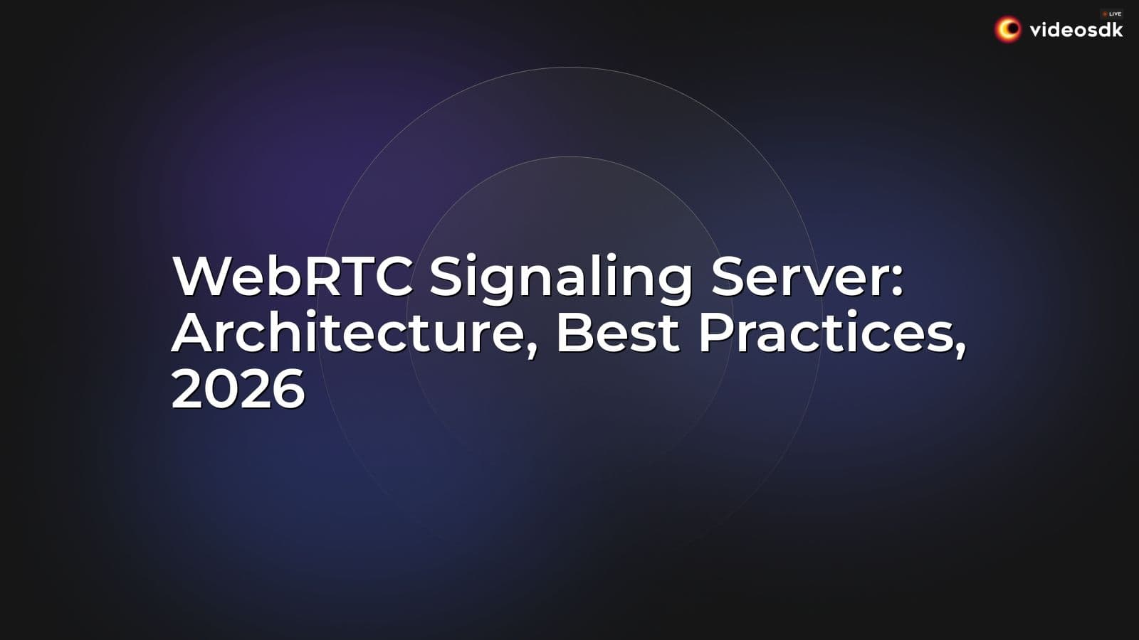 WebRTC Signaling Server: Architecture, Best Practices, 2026 WebRTC Signaling Server: Architecture, Best Practices, 2026