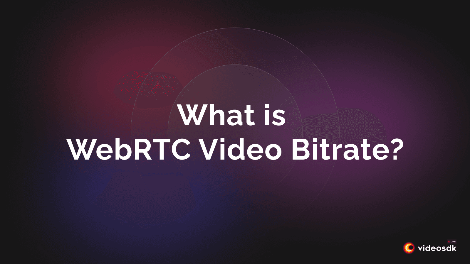 What is WebRTC Video Bitrate? How Does it Affect Video Quality? What is WebRTC Video Bitrate? How Does it Affect Video Quality?