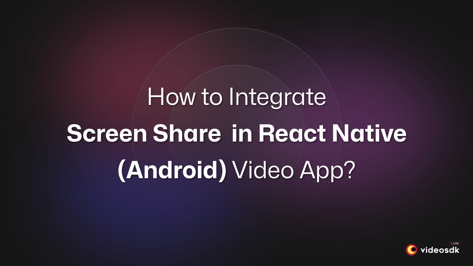How to Integrate Screen Share in React Native (Android) Video Call App?