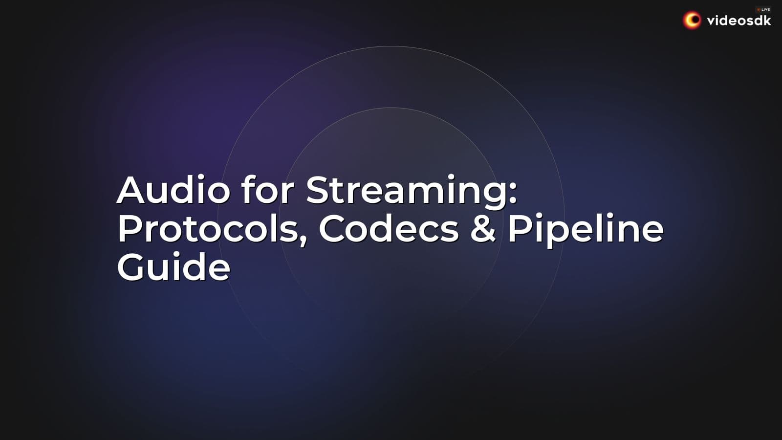 Audio for Streaming: Protocols, Codecs & Pipeline Guide Audio for Streaming: Protocols, Codecs & Pipeline Guide