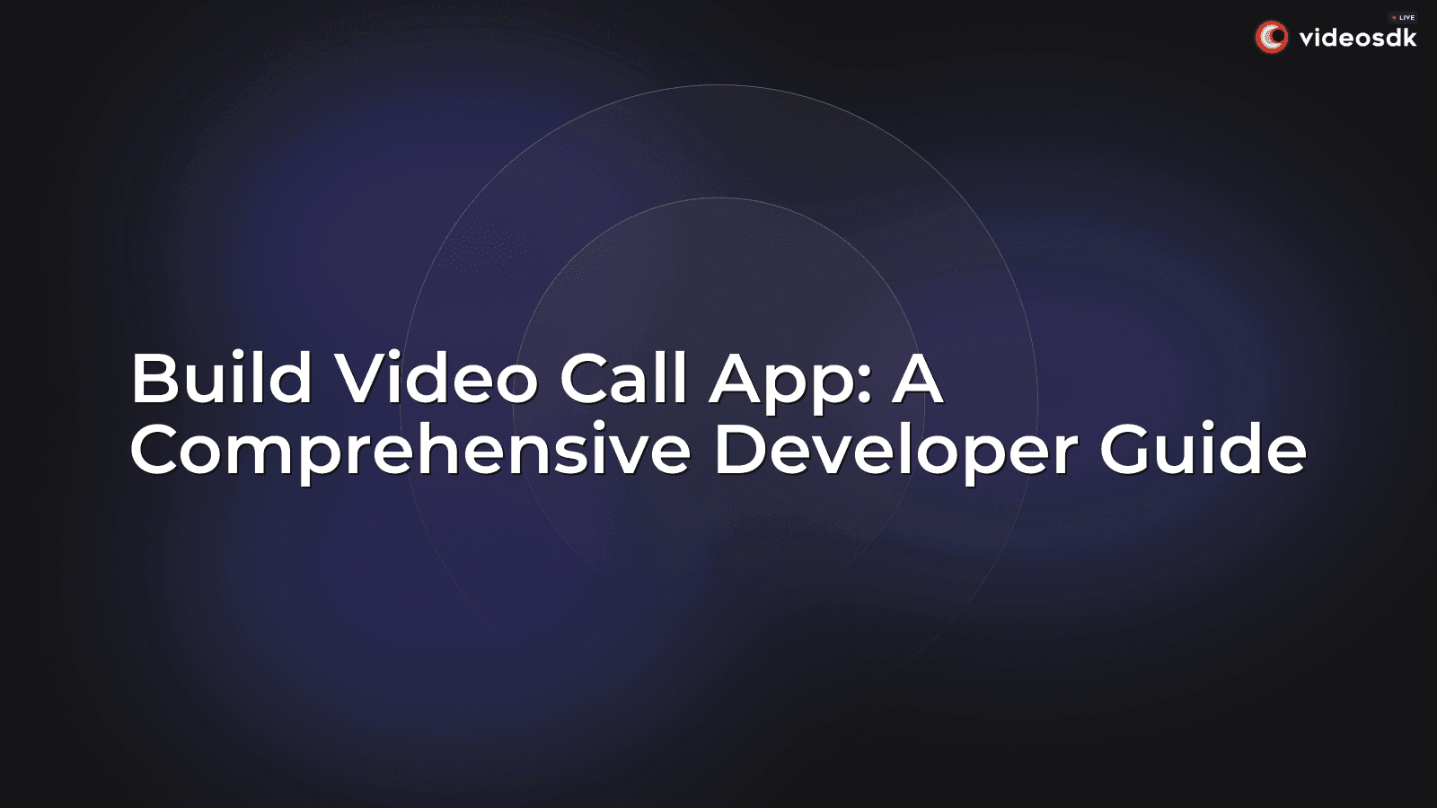 Build Video Call App: A Comprehensive Developer Guide Build Video Call App: A Comprehensive Developer Guide