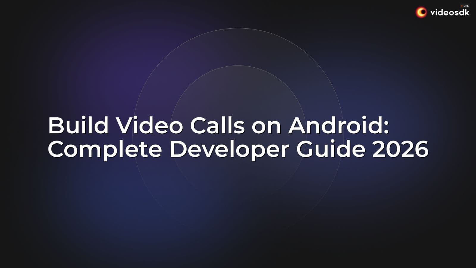 Build Video Calls on Android: Complete Developer Guide 2026 Build Video Calls on Android: Complete Developer Guide 2026