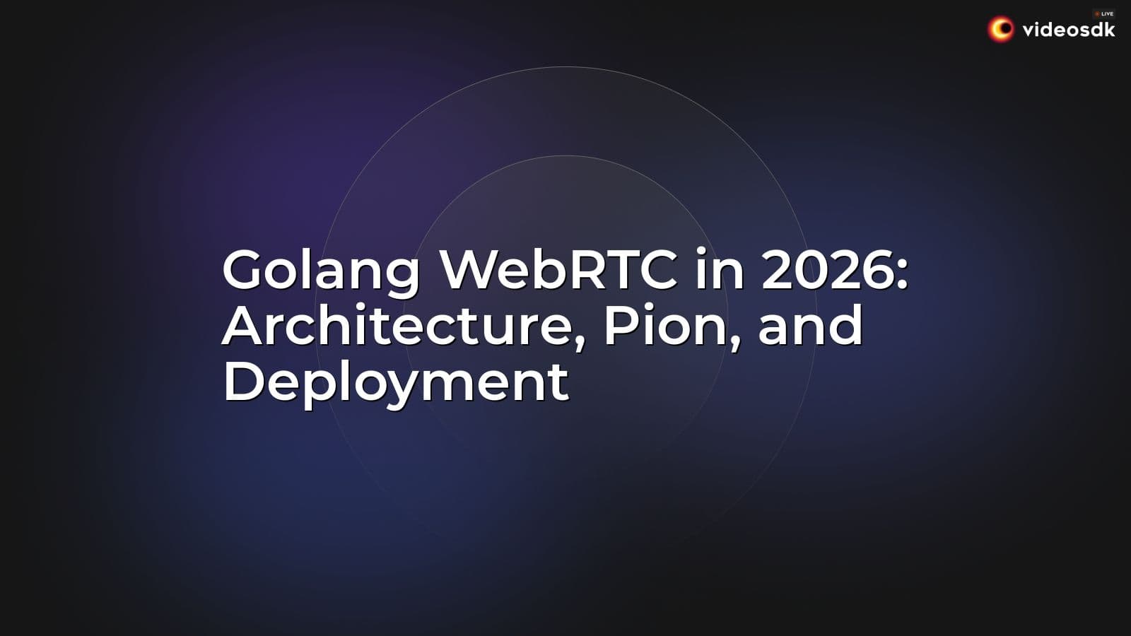 Golang WebRTC in 2026: Architecture, Pion, and Deployment Golang WebRTC in 2026: Architecture, Pion, and Deployment