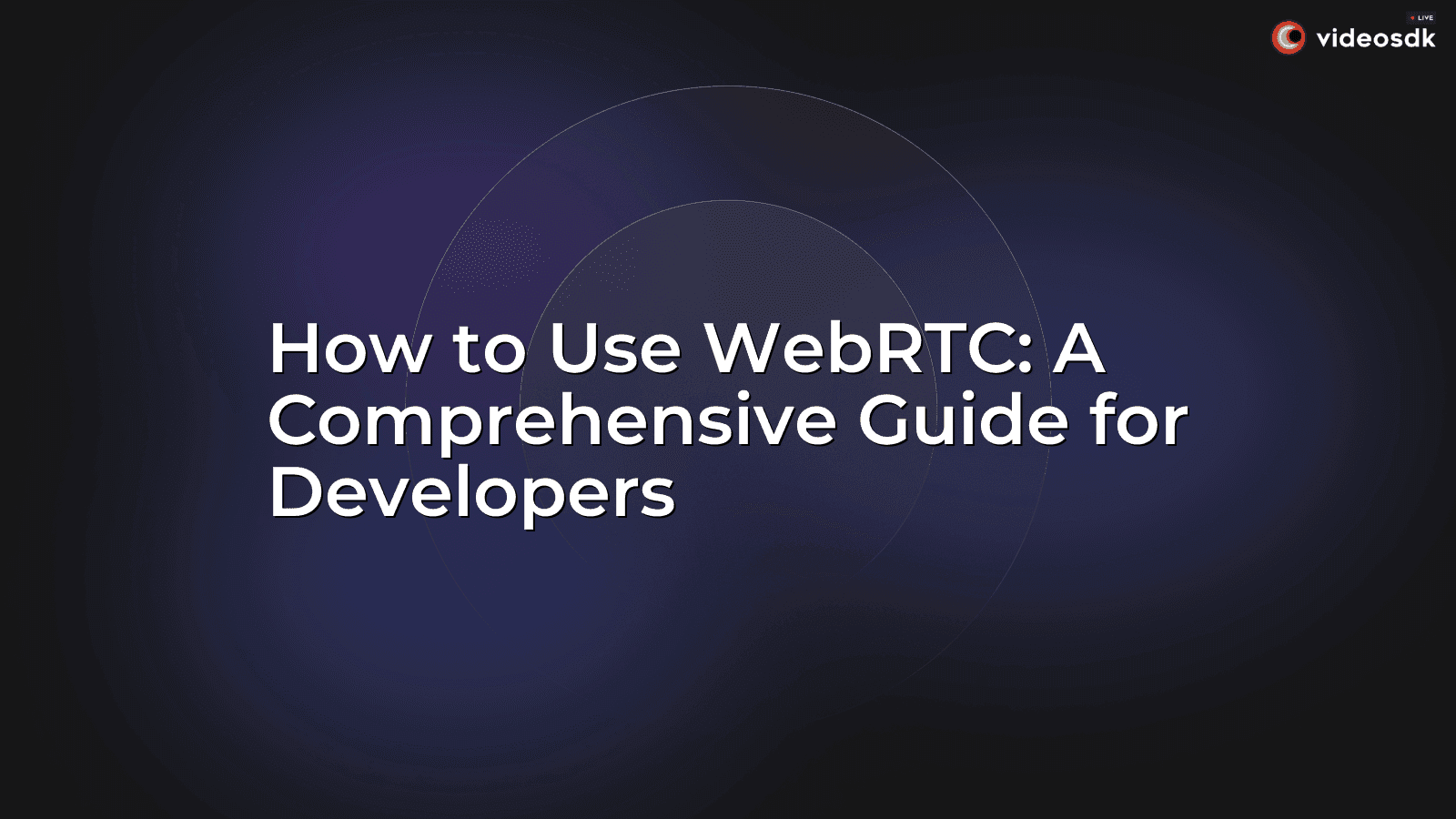How to Use WebRTC: A Comprehensive Guide for Developers How to Use WebRTC: A Comprehensive Guide for Developers
