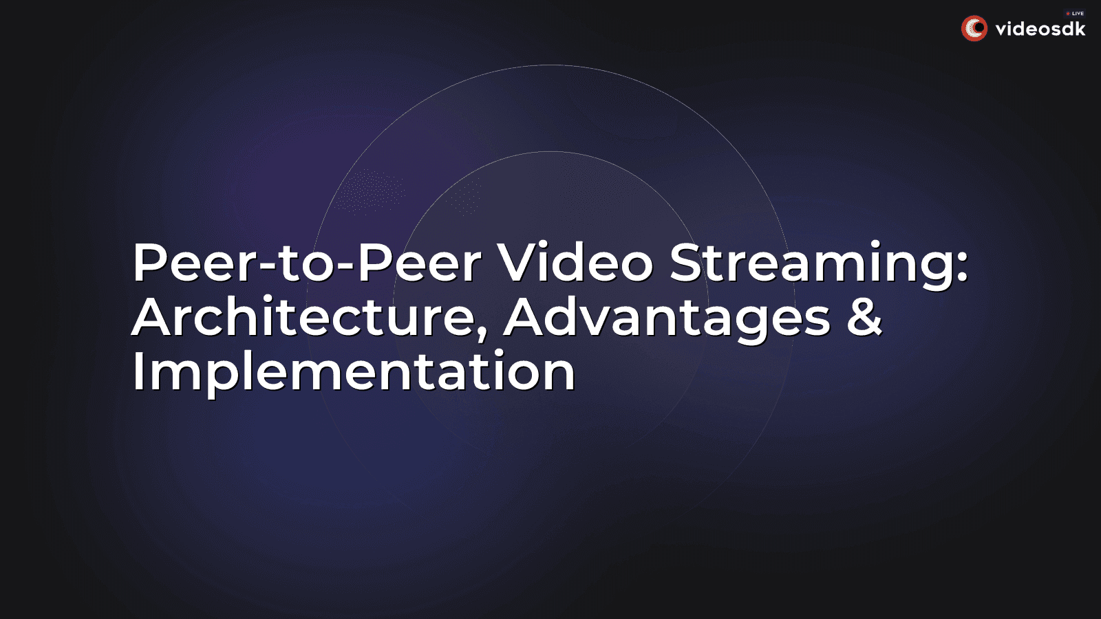 Peer-to-Peer Video Streaming: Architecture, Advantages & Implementation Peer-to-Peer Video Streaming: Architecture, Advantages & Implementation