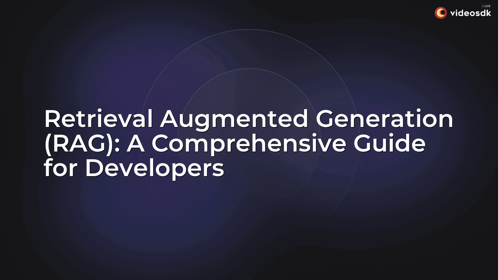 Retrieval Augmented Generation (RAG): A Comprehensive Guide for Developers Retrieval Augmented Generation (RAG): A Comprehensive Guide for Developers