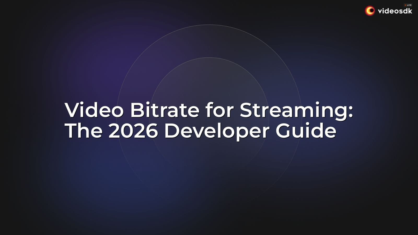 Video Bitrate for Streaming: The 2026 Developer Guide Video Bitrate for Streaming: The 2026 Developer Guide