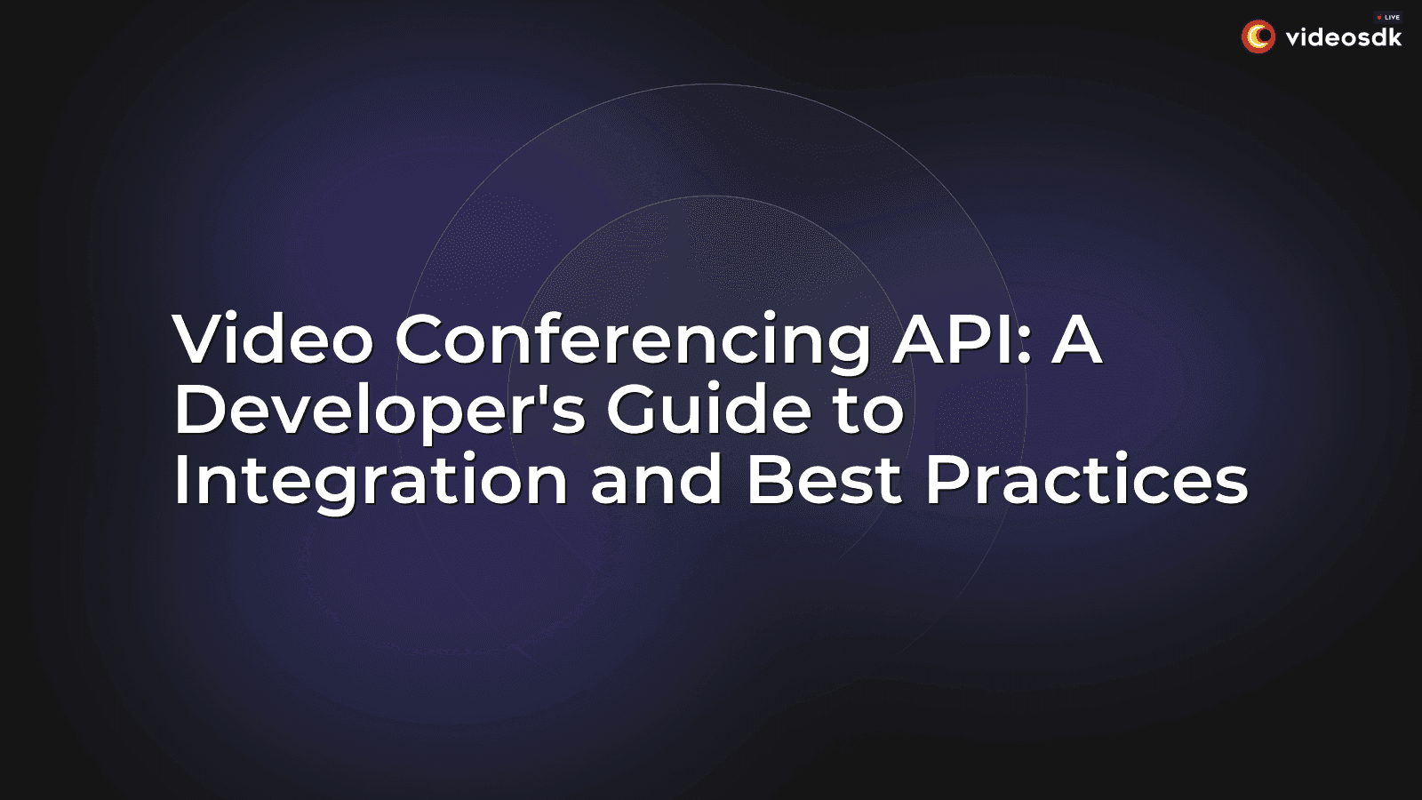 Video Conferencing API: A Developer's Guide to Integration and Best Practices Video Conferencing API: A Developer's Guide to Integration and Best Practices