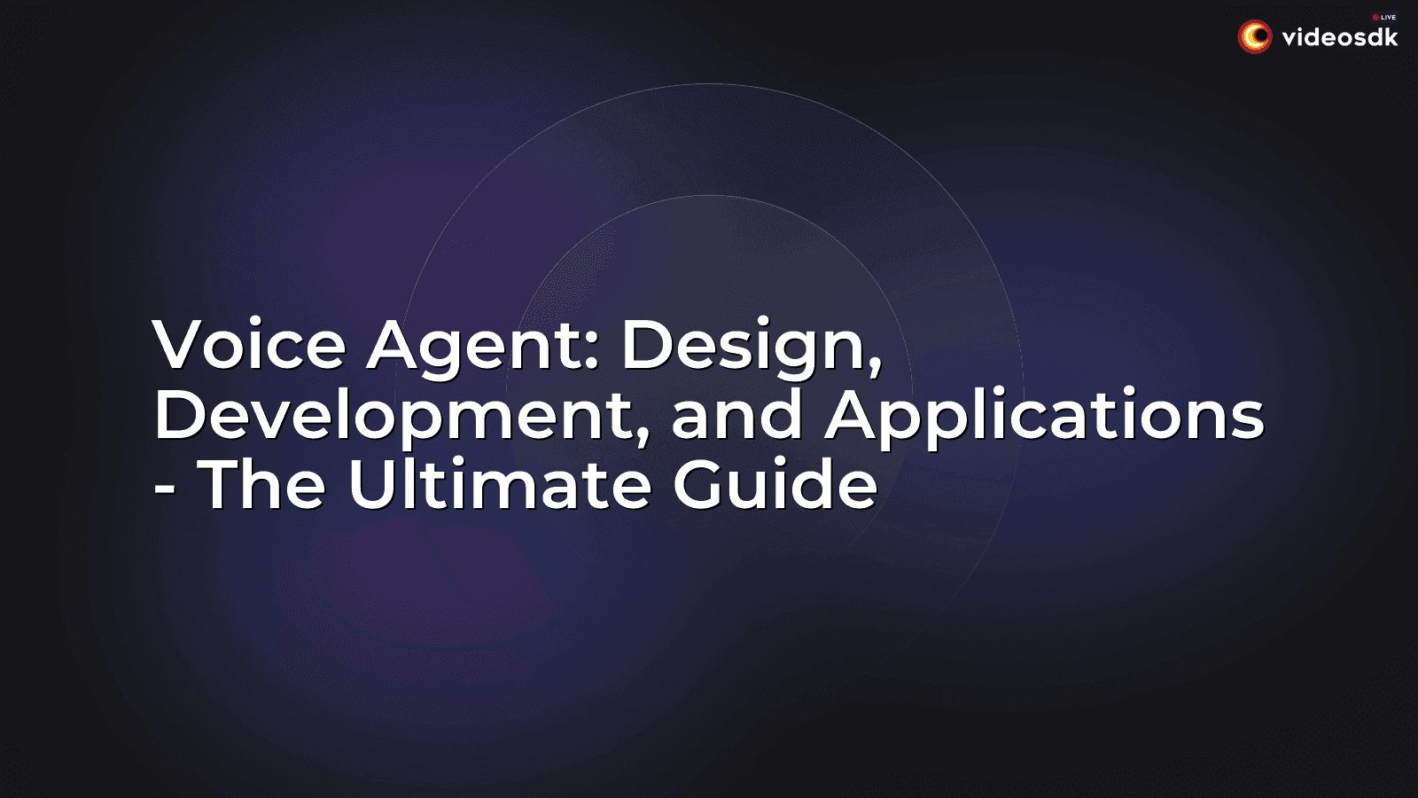Voice Agent: Design, Development, and Applications - The Ultimate Guide Voice Agent: Design, Development, and Applications - The Ultimate Guide