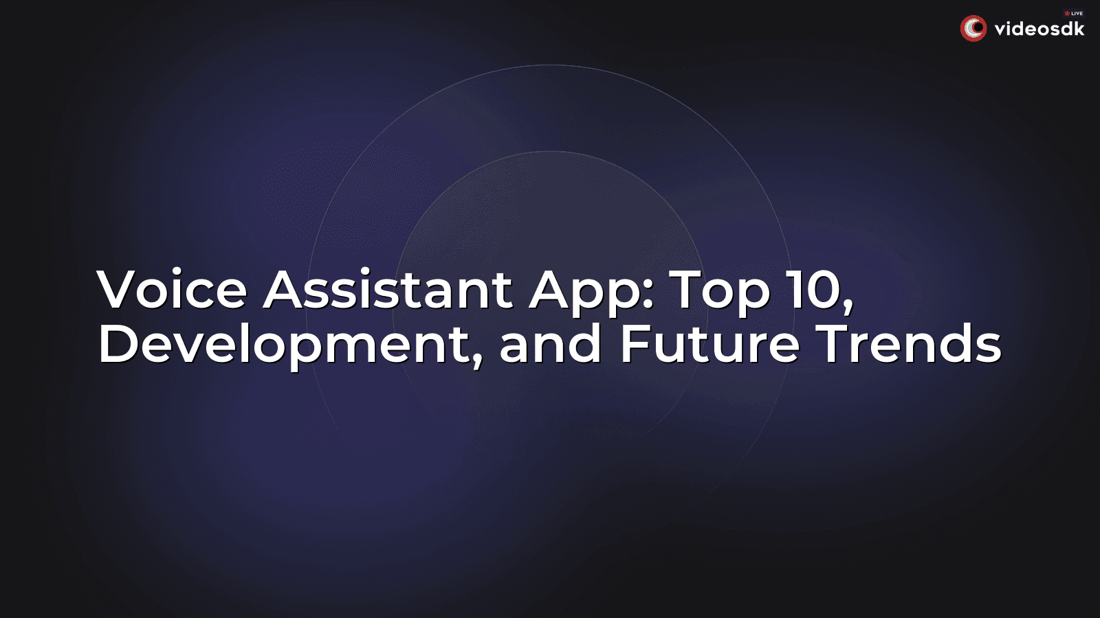 Voice Assistant App: Top 10, Development, and Future Trends Voice Assistant App: Top 10, Development, and Future Trends