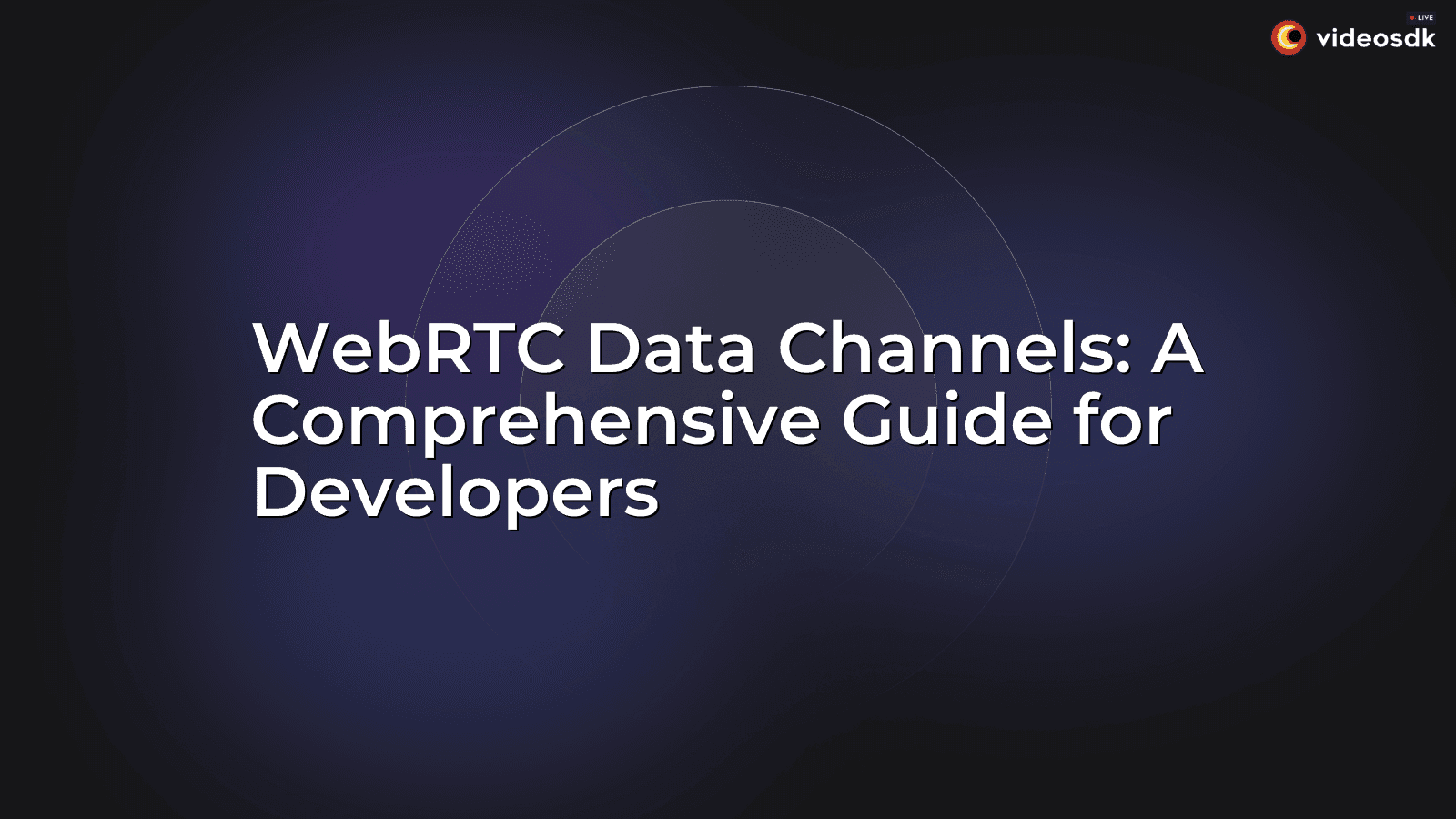 WebRTC Data Channels: A Comprehensive Guide for Developers WebRTC Data Channels: A Comprehensive Guide for Developers