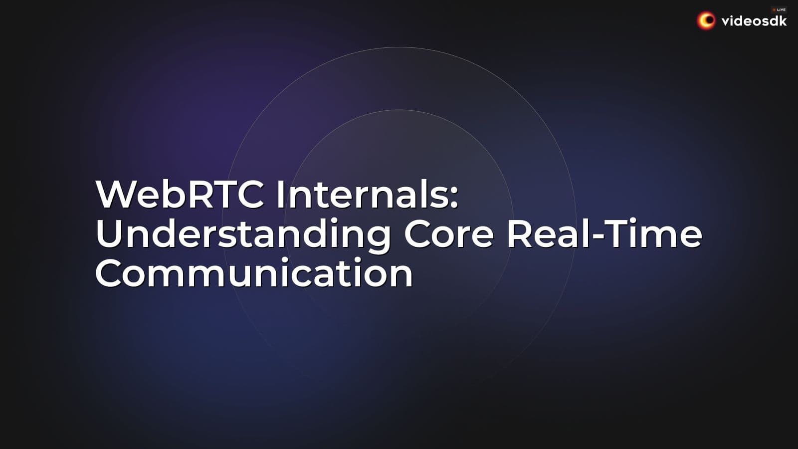 WebRTC Internals: Understanding Core Real-Time Communication WebRTC Internals: Understanding Core Real-Time Communication
