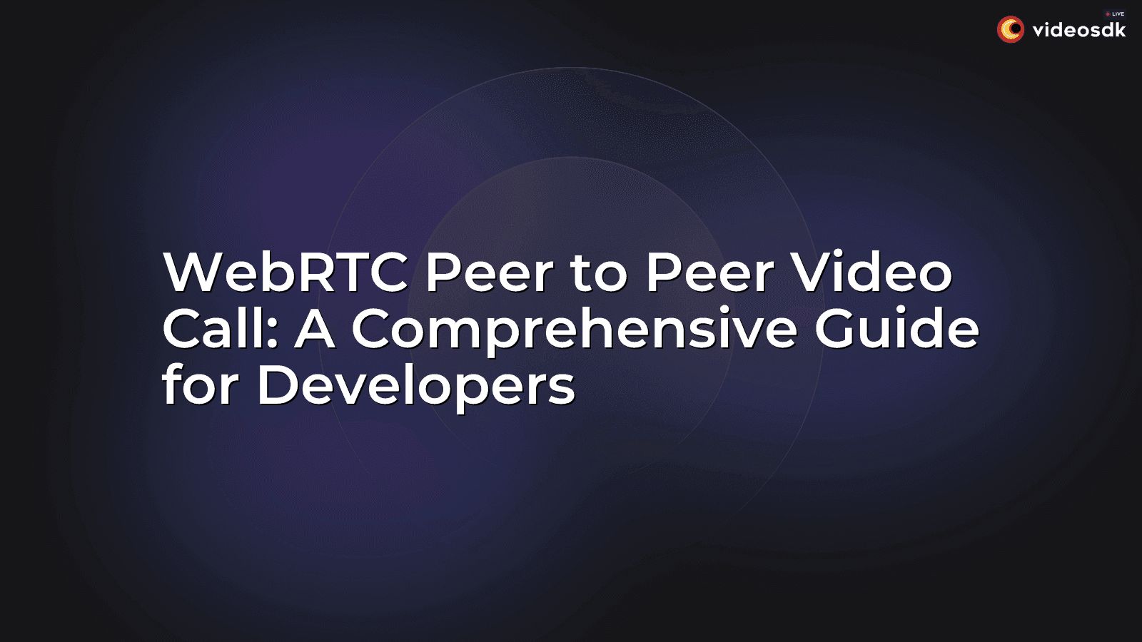 WebRTC Peer to Peer Video Call: A Comprehensive Guide for Developers WebRTC Peer to Peer Video Call: A Comprehensive Guide for Developers