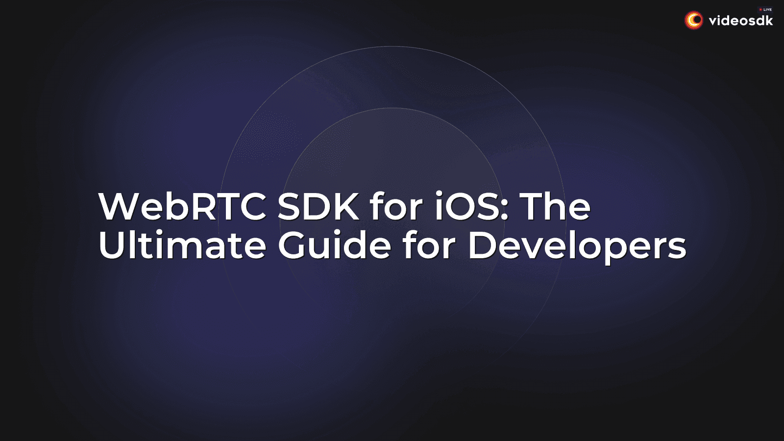 WebRTC SDK for iOS: The Ultimate Guide for Developers WebRTC SDK for iOS: The Ultimate Guide for Developers