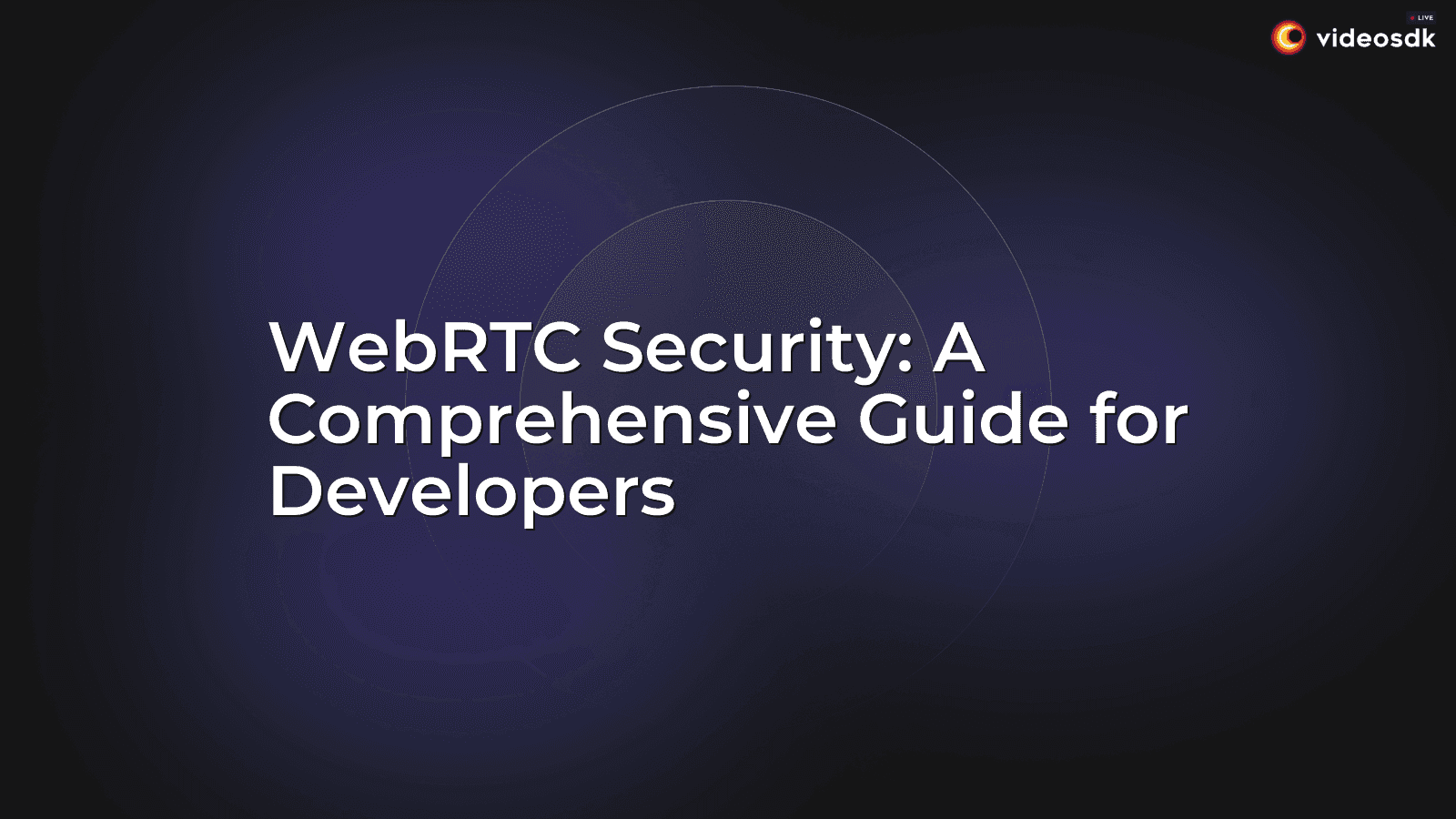 WebRTC Security: A Comprehensive Guide for Developers WebRTC Security: A Comprehensive Guide for Developers