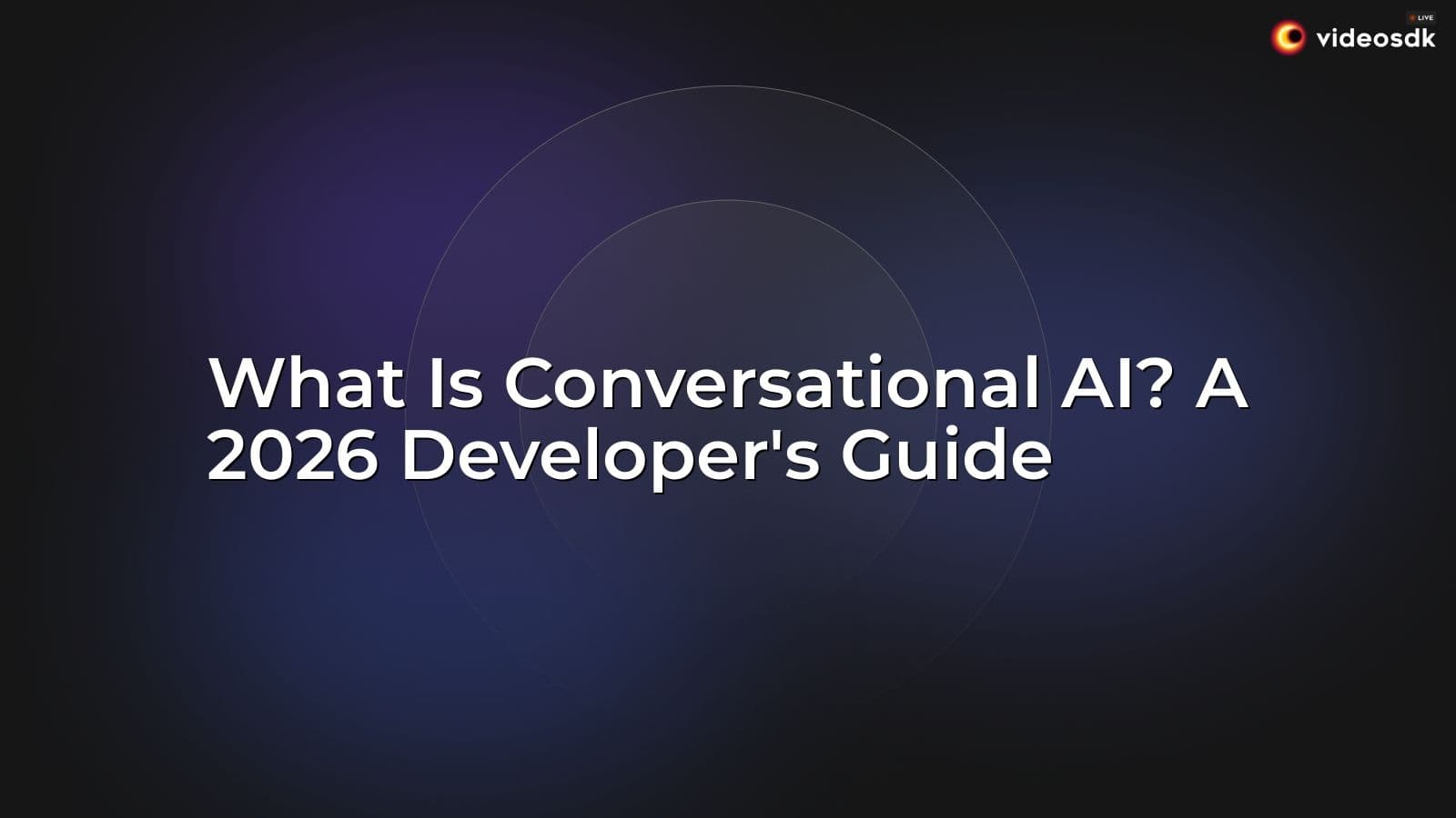 What Is Conversational AI? A 2026 Developer's Guide What Is Conversational AI? A 2026 Developer's Guide